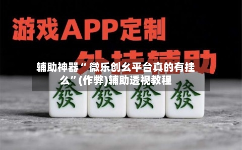 辅助神器“ 微乐创幺平台真的有挂么”(作弊)辅助透视教程