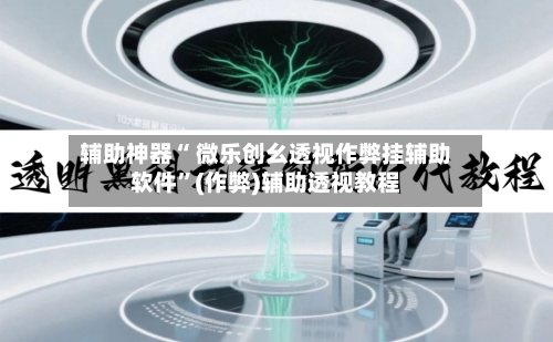 辅助神器“ 微乐创幺透视作弊挂辅助软件”(作弊)辅助透视教程