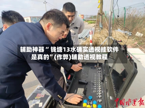 辅助神器“ 钱塘13水确实透视挂软件是真的”(作弊)辅助透视教程-第2张图片