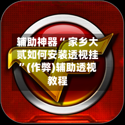 辅助神器“ 家乡大贰如何安装透视挂”(作弊)辅助透视教程-第2张图片