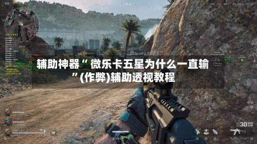 辅助神器“ 微乐卡五星为什么一直输”(作弊)辅助透视教程