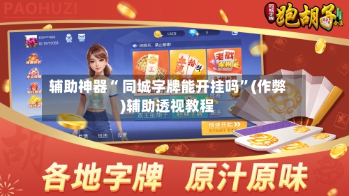 辅助神器“ 同城字牌能开挂吗”(作弊)辅助透视教程