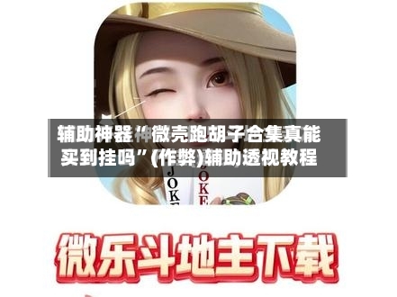 辅助神器“ 微壳跑胡子合集真能买到挂吗	”(作弊)辅助透视教程-第2张图片