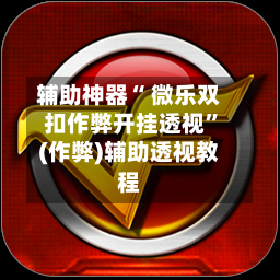 辅助神器“ 微乐双扣作弊开挂透视	”(作弊)辅助透视教程-第3张图片