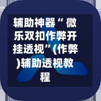辅助神器“ 微乐双扣作弊开挂透视”(作弊)辅助透视教程-第2张图片