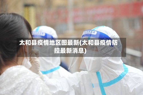 太和县疫情地区图最新(太和县疫情防控最新消息)-第3张图片