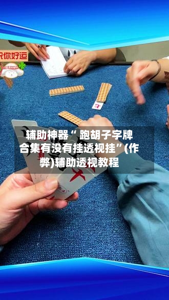 辅助神器“ 跑胡子字牌合集有没有挂透视挂	”(作弊)辅助透视教程-第3张图片