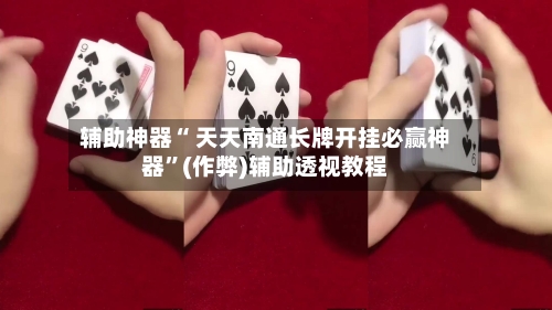 辅助神器“ 天天南通长牌开挂必赢神器”(作弊)辅助透视教程-第2张图片