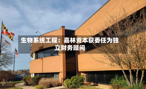 生物系统工程：嘉林资本获委任为独立财务顾问