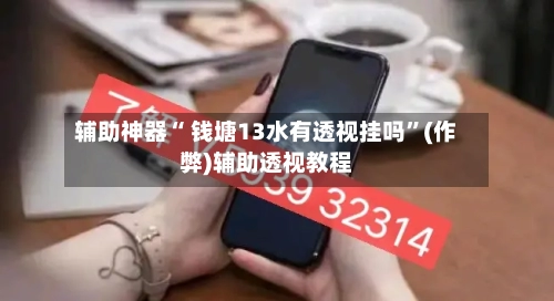 辅助神器“ 钱塘13水有透视挂吗”(作弊)辅助透视教程-第3张图片