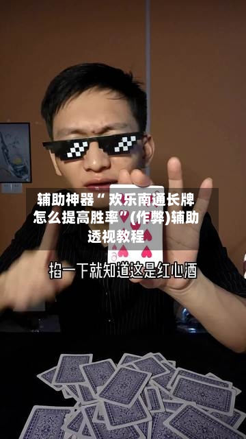 辅助神器“ 欢乐南通长牌怎么提高胜率”(作弊)辅助透视教程
