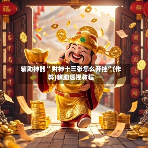 辅助神器“ 财神十三张怎么开挂”(作弊)辅助透视教程-第2张图片