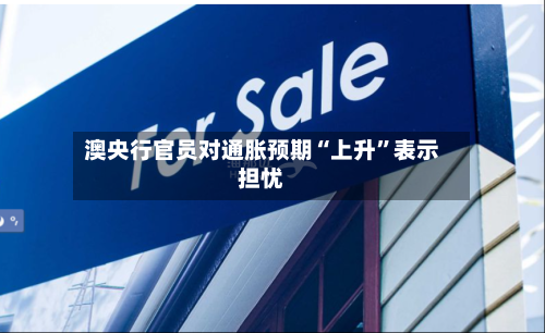 澳央行官员对通胀预期“上升	”表示担忧-第2张图片
