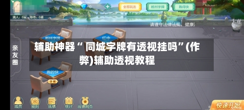 辅助神器“ 同城字牌有透视挂吗	”(作弊)辅助透视教程-第3张图片