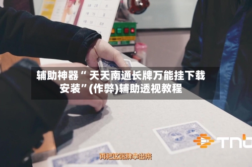 辅助神器“ 天天南通长牌万能挂下载安装”(作弊)辅助透视教程-第3张图片