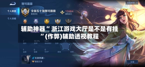 辅助神器“ 浙江游戏大厅是不是有挂”(作弊)辅助透视教程