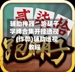 辅助神器“ 跑胡子字牌合集开挂透视”(作弊)辅助透视教程