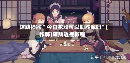 辅助神器“ 今日花牌可以调胜率吗	”(作弊)辅助透视教程-第3张图片
