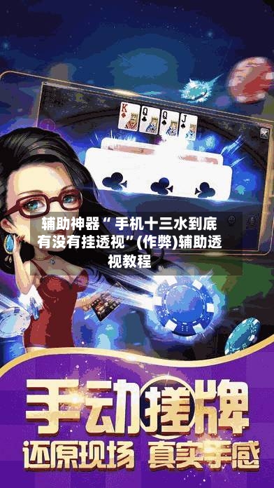 辅助神器“ 手机十三水到底有没有挂透视”(作弊)辅助透视教程