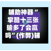 辅助神器“ 掌酷十三张输多了会赢吗	”(作弊)辅助透视教程-第2张图片