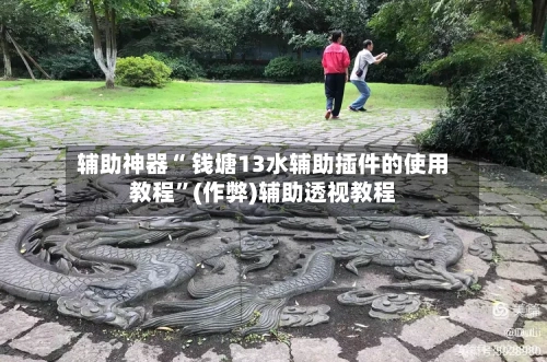 辅助神器“ 钱塘13水辅助插件的使用教程”(作弊)辅助透视教程