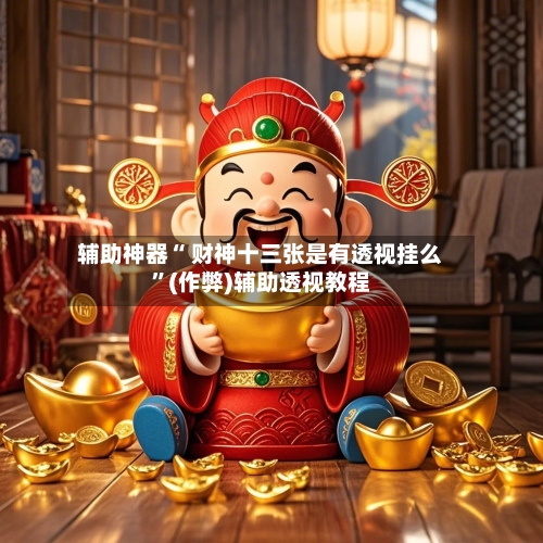 辅助神器“ 财神十三张是有透视挂么	”(作弊)辅助透视教程-第2张图片