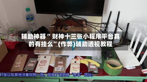 辅助神器“ 财神十三张小程序平台真的有挂么”(作弊)辅助透视教程-第2张图片