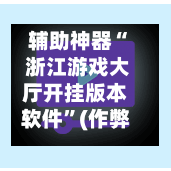 辅助神器“ 浙江游戏大厅开挂版本软件	”(作弊)辅助透视教程-第2张图片