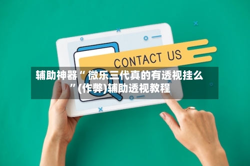 辅助神器“ 微乐三代真的有透视挂么”(作弊)辅助透视教程
