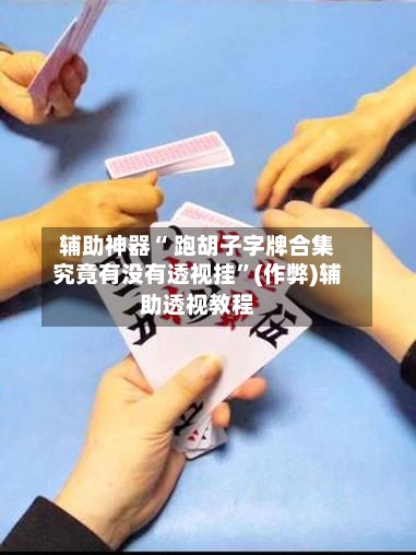 辅助神器“ 跑胡子字牌合集究竟有没有透视挂	”(作弊)辅助透视教程-第2张图片