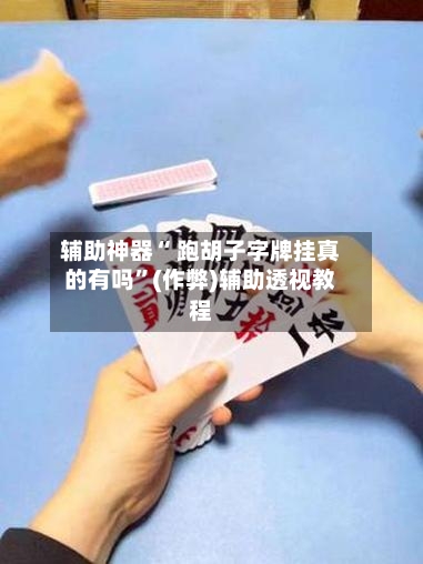 辅助神器“ 跑胡子字牌挂真的有吗”(作弊)辅助透视教程