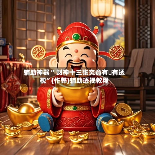 辅助神器“ 财神十三张究竟有沒有透视	”(作弊)辅助透视教程-第3张图片