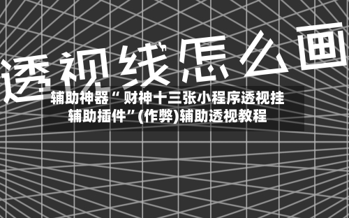 辅助神器“ 财神十三张小程序透视挂辅助插件	”(作弊)辅助透视教程-第2张图片