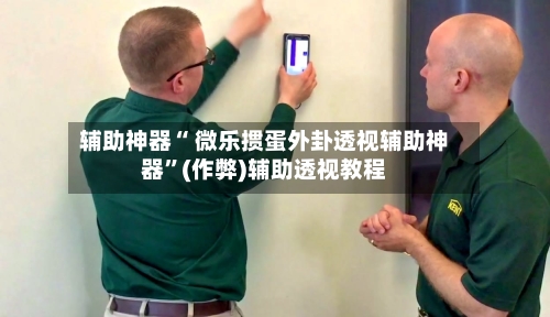 辅助神器“ 微乐掼蛋外卦透视辅助神器”(作弊)辅助透视教程-第2张图片
