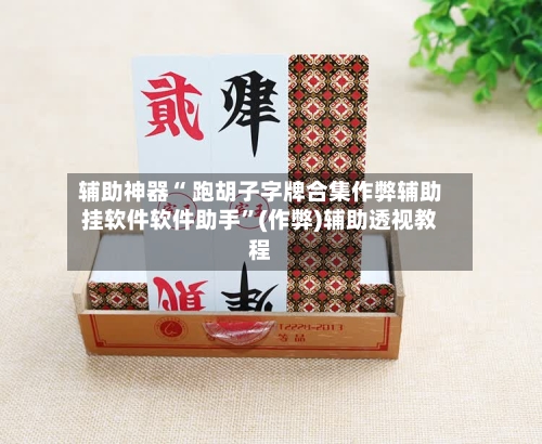 辅助神器“ 跑胡子字牌合集作弊辅助挂软件软件助手”(作弊)辅助透视教程