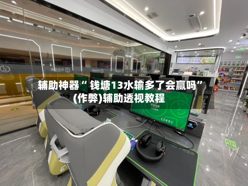 辅助神器“ 钱塘13水输多了会赢吗	”(作弊)辅助透视教程-第2张图片