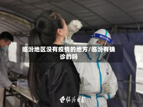 临汾地区没有疫情的地方/临汾有确诊的吗-第3张图片