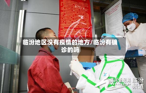 临汾地区没有疫情的地方/临汾有确诊的吗-第2张图片