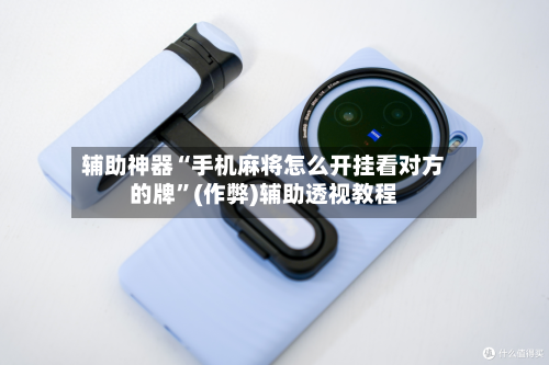 辅助神器“手机麻将怎么开挂看对方的牌”(作弊)辅助透视教程-第3张图片