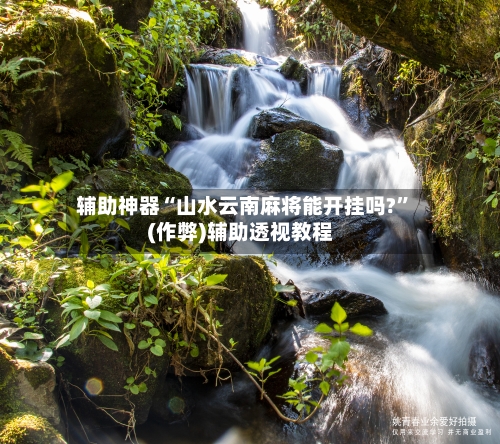 辅助神器“山水云南麻将能开挂吗?”(作弊)辅助透视教程