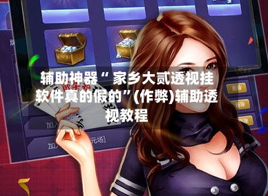 辅助神器“ 家乡大贰透视挂软件真的假的”(作弊)辅助透视教程